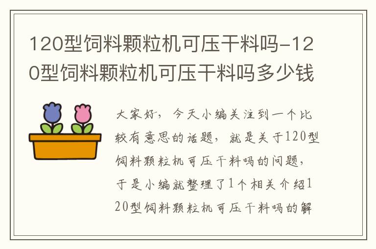 120型飼料顆粒機可壓干料嗎-120型飼料顆粒機可壓干料嗎多少錢