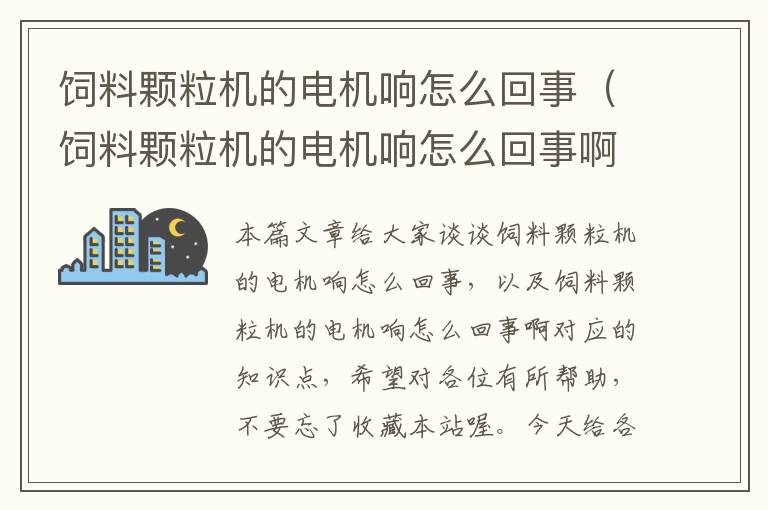 飼料顆粒機(jī)的電機(jī)響怎么回事（飼料顆粒機(jī)的電機(jī)響怎么回事?。? >
            <p>本篇文章給大家談?wù)勶暳项w粒機(jī)的電機(jī)響怎么回事，以及飼料顆粒機(jī)的電機(jī)響怎么回事啊對應(yīng)的知識點，希望對各位有所幫助，不要忘了收藏本站喔。
今天給各位分享飼料顆粒機(jī)的電機(jī)響怎么回事的知識，其中也會對飼料顆粒機(jī)的電機(jī)響怎么回事啊進(jìn)行解釋，如果能碰巧解決你現(xiàn)在面臨的問題，別忘了關(guān)注本站，現(xiàn)在開始吧！</p><ol type=