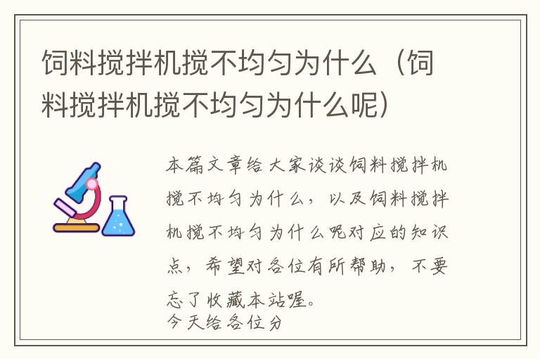 飼料攪拌機(jī)攪不均勻?yàn)槭裁矗暳蠑嚢铏C(jī)攪不均勻?yàn)槭裁茨兀? >
            <p>本篇文章給大家談?wù)勶暳蠑嚢铏C(jī)攪不均勻?yàn)槭裁矗约帮暳蠑嚢铏C(jī)攪不均勻?yàn)槭裁茨貙?yīng)的知識(shí)點(diǎn)，希望對各位有所幫助，不要忘了收藏本站喔。
今天給各位分享飼料攪拌機(jī)攪不均勻?yàn)槭裁吹闹R(shí)，其中也會(huì)對飼料攪拌機(jī)攪不均勻?yàn)槭裁茨剡M(jìn)行解釋，如果能碰巧解決你現(xiàn)在面臨的問題，別忘了關(guān)注本站，現(xiàn)在開始吧！</p><h2>本文目錄一覽：</h2><ul><li style='margin-bottom: 3px;list-style: none'>
1、<a href='#怎樣才能將飼料拌和均勻' title='怎樣才能將飼料拌和均勻'>怎樣才能將飼料拌和均勻</a>
</li>
<li style='margin-bottom: 3px;list-style: none'>
2、<a href='#拌料時(shí),怎樣把多種飼料混合均勻?' title='拌料時(shí),怎樣把多種飼料混合均勻?'>拌料時(shí),怎樣把多種飼料混合均勻?</a>
</li>
<li style='margin-bottom: 3px;list-style: none'>
3、<a href='#飼料攪拌機(jī)使用時(shí),會(huì)出現(xiàn)哪些故障?' title='飼料攪拌機(jī)使用時(shí),會(huì)出現(xiàn)哪些故障?'>飼料攪拌機(jī)使用時(shí),會(huì)出現(xiàn)哪些故障?</a>
</li>
</ul><h2 id='怎樣才能將飼料拌和均勻'>怎樣才能將飼料拌和均勻</h2>
<p>1、機(jī)械拌和。采用攪拌機(jī)進(jìn)行。常用的攪拌機(jī)有立式和臥式兩種。立式攪拌機(jī)適用于拌和含水量低于14%的粉狀飼料，含水量過多則不易拌和均勻。這種攪拌機(jī)所需要的動(dòng)力小，價(jià)格低，維修方便，但攪拌時(shí)間較長（一般每批需要10～20分鐘），適于專業(yè)戶和小型場使用。</p><p>2、拌和時(shí)，首先應(yīng)對塊狀飼料進(jìn)行粉碎，其次對用量較少的成分如食鹽及添加劑等進(jìn)行預(yù)混合，即用約為添加物10倍量的大宗飼料與它們拌和均勻，然后再加這種預(yù)混好的飼料到大宗飼料中，進(jìn)行全部飼料的混合（如有必要，須進(jìn)行幾次預(yù)混合）。</p><p>3、機(jī)械拌和采用攪拌機(jī)進(jìn)行。常用的攪拌機(jī)有立式和臥式兩種。立式攪拌機(jī)適用于拌和含水量低于14%的粉狀飼料，含水量過多則不易拌和均勻，這種攪拌機(jī)所需要的動(dòng)力小，價(jià)格低，維修方便，但攪拌時(shí)間較長（一般每批需10~20分鐘），適于小型養(yǎng)禽場使用。</p><p>4、首先將大米，小米一起倒入盆中攪拌均勻，如果時(shí)間充裕，可以將大米煮熟，這樣浸泡更快，粘性也更好。為了繼續(xù)增加餌料的粘性，接著放入適量面粉繼續(xù)攪拌。待攪拌均勻后，往里倒酒，想要提香，還可以加一些黃酒，這樣餌料對魚的吸引力更好。</p><p>5、①石灰乳法：先將楷稈切成3—5cm，然用5%生石灰液（叫石灰乳），然后將秸稈浸入石灰乳中3~5分鐘，再撈出放24小時(shí)后不用清水洗，即可直接飼喂。石灰乳可繼續(xù)與使用1~2次。 ②生石灰法1：用1%生石灰液，或3%的熟石灰液浸泡，按溶液與飼料3：1的比例在缸中攪拌均勻后稍壓實(shí)。</p><h2 id='拌料時(shí),怎樣把多種飼料混合均勻?'>拌料時(shí),怎樣把多種飼料混合均勻?</h2>
<p>其做法是：取10%～20%的精料（最好是比例大的能量飼料，如玉米、麥麩等）作為載體，另外堆放，將后一鍬飼料壓在前一鍬放下的飼料上，即一直往飼料頂上放，讓飼料沿中心點(diǎn)向四周流動(dòng)成為圓錐形，這樣可以使各種飼料都有混合的機(jī)會(huì)。如此反復(fù)3～4次即可達(dá)到拌和均勻的目的，預(yù)混合料即制成。</p><p>機(jī)械拌和采用攪拌機(jī)進(jìn)行。常用的攪拌機(jī)有立式和臥式兩種。立式攪拌機(jī)適用于拌和含水量低于14%的粉狀飼料，含水量過多則不易拌和均勻，這種攪拌機(jī)所需要的動(dòng)力小，價(jià)格低，維修方便，但攪拌時(shí)間較長（一般每批需10~20分鐘），適于小型養(yǎng)禽場使用。</p><p>分批混合將多種混合組分根據(jù)配方的比例要求配置在一起，并將其送入周期性工作的“批量混合機(jī)”進(jìn)行混合。混合機(jī)的進(jìn)料、混合與卸料三個(gè)工作過程不能同時(shí)進(jìn)行，三個(gè)工作過程組成一個(gè)完整的混合周期。這種混合方式改換配方方便，各批之間的混雜較少，是目前普遍應(yīng)用的一種混合工藝。</p><h2 id='飼料攪拌機(jī)使用時(shí),會(huì)出現(xiàn)哪些故障?'>飼料攪拌機(jī)使用時(shí),會(huì)出現(xiàn)哪些故障?</h2>
<p>超負(fù)載，即攪拌機(jī)桶內(nèi)放入了超出規(guī)格的物料，導(dǎo)致電機(jī)無法帶動(dòng)攪拌葉。（2）供料速度過快，導(dǎo)致攪拌機(jī)帶負(fù)載啟動(dòng)。（3）接線錯(cuò)誤或不匹配，導(dǎo)致無法啟動(dòng)，甚至燒壞電機(jī)。（4）以上情況均未發(fā)生時(shí)，建議聯(lián)系專業(yè)維修人員。</p><p>飼料粉碎機(jī)攪拌機(jī)一體機(jī)的刀片和篩網(wǎng)是粉碎和攪拌的核心部件，如果刀片磨損或者篩網(wǎng)堵塞，就會(huì)導(dǎo)致不吸料的情況。檢查刀片是否鋒利，篩網(wǎng)是否干凈，及時(shí)更換或清理。檢查傳動(dòng)系統(tǒng) 傳動(dòng)系統(tǒng)是飼料粉碎機(jī)攪拌機(jī)一體機(jī)正常運(yùn)轉(zhuǎn)的重要組成部分。</p><p>可能是攪拌粉碎的刀鈍了、刀間隙不對、給料不合理，攪拌機(jī)根據(jù)攪拌物的堅(jiān)硬程度肯定是有聲音的，如果想要做到?jīng)]有聲音的話就需要加大攪拌機(jī)的體積及厚度，做好消音層，但是這樣顯然不方便家庭使用，也會(huì)增大成本。所以一般攪拌機(jī)不會(huì)刻意減少聲音，畢竟攪拌時(shí)間一般很短，影響不大。</p><p>立式飼料攪拌機(jī)攪拌不均勻的問題可能是由多種原因引起的。首先，可能是機(jī)器內(nèi)部的齒輪或齒條磨損，導(dǎo)致攪拌不均勻。其次，可能是飼料混合時(shí)添加的成分比例不正確，導(dǎo)致攪拌不均勻。最后，可能是攪拌機(jī)的轉(zhuǎn)速不穩(wěn)定，導(dǎo)致攪拌不均勻。要解決立式飼料攪拌機(jī)攪拌不均勻的問題，可以采取以下措施。</p><p>軸承損壞 立柱式飼料攪拌機(jī)較大的情況是滾動(dòng)軸承是不是毀壞。滾動(dòng)軸承毀壞，傳出吱吱響時(shí)，應(yīng)拆換。因而，大家的設(shè)備每40鐘頭注入一次無鹽黃油，因此盡量應(yīng)用高溫黃油。有關(guān)拆換滾動(dòng)軸承的方式 ，每每何時(shí)維修，一旦發(fā)覺就直接拆換。磨床振動(dòng) 許多客戶說研磨機(jī)有振動(dòng)，這也是肯定異常的。</p><p>問：飼料攪拌機(jī)應(yīng)當(dāng)怎么使用？應(yīng)用時(shí)候產(chǎn)生那些常見故障？令人滿意飼料攪拌機(jī)應(yīng)用前，要先用力轉(zhuǎn)動(dòng)一下電機(jī)轉(zhuǎn)子，修復(fù)一下齒爪、錘片式及其電機(jī)轉(zhuǎn)子健身運(yùn)動(dòng)是否靈活牢固，殼內(nèi)是否有碰撞的狀況，電機(jī)轉(zhuǎn)子的轉(zhuǎn)換方向是否與設(shè)備箭頭符號(hào)是指的方位一致。</p><p>關(guān)于飼料攪拌機(jī)攪不均勻?yàn)槭裁春惋暳蠑嚢铏C(jī)攪不均勻?yàn)槭裁茨氐慕榻B到此就結(jié)束了，不知道你從中找到你需要的信息了嗎 ？如果你還想了解更多這方面的信息，記得收藏關(guān)注本站。
飼料攪拌機(jī)攪不均勻?yàn)槭裁吹慕榻B就聊到這里吧，感謝你花時(shí)間閱讀本站內(nèi)容，更多關(guān)于飼料攪拌機(jī)攪不均勻?yàn)槭裁茨?、飼料攪拌機(jī)攪不均勻?yàn)槭裁吹男畔e忘了在本站進(jìn)行查找喔。</p>            <div   id=