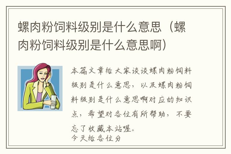 螺肉粉飼料級別是什么意思（螺肉粉飼料級別是什么意思?。? >
            <p>本篇文章給大家談?wù)劼萑夥埏暳霞墑e是什么意思，以及螺肉粉飼料級別是什么意思啊對應(yīng)的知識點，希望對各位有所幫助，不要忘了收藏本站喔。
今天給各位分享螺肉粉飼料級別是什么意思的知識，其中也會對螺肉粉飼料級別是什么意思啊進行解釋，如果能碰巧解決你現(xiàn)在面臨的問題，別忘了關(guān)注本站，現(xiàn)在開始吧！</p><h2>本文目錄一覽：</h2><ul><li style='margin-bottom: 3px;list-style: none'>
1、<a href='#釣鯽魚和鯉魚的腥味餌料主要有哪些' title='釣鯽魚和鯉魚的腥味餌料主要有哪些'>釣鯽魚和鯉魚的腥味餌料主要有哪些</a>
</li>
<li style='margin-bottom: 3px;list-style: none'>
2、<a href='#吃的螺獅1.3—1.4是什么意思' title='吃的螺獅1.3—1.4是什么意思'>吃的螺獅1.3—1.4是什么意思</a>
</li>
<li style='margin-bottom: 3px;list-style: none'>
3、<a href='#螺螄粉的配料' title='螺螄粉的配料'>螺螄粉的配料</a>
</li>
<li style='margin-bottom: 3px;list-style: none'>
4、<a href='#哪些飼料屬于蛋白質(zhì)飼料?' title='哪些飼料屬于蛋白質(zhì)飼料?'>哪些飼料屬于蛋白質(zhì)飼料?</a>
</li>
<li style='margin-bottom: 3px;list-style: none'>
5、<a href='#田螺打碎了做飼料怎么樣?用來養(yǎng)殖什么好?' title='田螺打碎了做飼料怎么樣?用來養(yǎng)殖什么好?'>田螺打碎了做飼料怎么樣?用來養(yǎng)殖什么好?</a>
</li>
</ul><h2 id='釣鯽魚和鯉魚的腥味餌料主要有哪些'>釣鯽魚和鯉魚的腥味餌料主要有哪些</h2>
<p>1、釣鯽魚鯉魚用濃腥餌料 鯽魚簡介：鯽，是鯉科鯽屬的小型魚類。</p><p>2、味型偏好：野釣鯉魚適合選擇帶有甜味、薯香味、腥味、酒香味的餌料。自然餌料：鯉魚常用的自然餌有蚯蚓、玉米、紅薯、紅蟲等。自制餌料：自制的餌料通常按照配方來調(diào)制，常見的原料有黃豆粉、高白酒等。</p><p>3、最后就要說說血餌了，其實就是用雞鴨的血混合平時的商品餌料，形成特別腥的血餌，也是唯一可以將商品餌變得更腥的方法，我有文章專門介紹血餌制作教程哦，想了解的朋友可以關(guān)注去看看 血餌對于羅非鯉魚鯽魚可是絕殺神餌呢。</p><h2 id='吃的螺獅1.3—1.4是什么意思'>吃的螺獅1.3—1.4是什么意思</h2>
<p>吃螺螄粉是要挑人的，因為螺螄粉的味道很特別，一聞就知道是螺螄粉，不愛好吃的人認(rèn)為是臭味，而愛好吃的人認(rèn)為是鮮香，沒什么事情的時候就想去吃上一大碗，并且堅信，只要吃過兩次螺螄粉，無論是什么人都會上癮的。</p><p>是你是想問好歡螺螺螄粉的粉是2的還是4的吧，4的。根據(jù)查詢好歡螺螺絲粉官網(wǎng)用的是4螺螄粉專用米粉，含米量85%品質(zhì)過硬。</p><p>螺螄粉用的是米粉，并且是用陳年米粉。放的久失去油性，沒有膠質(zhì)，這樣的米粉經(jīng)過些許加工后彈性非常好，且不需要用熱水泡，冷水即可泡。螺螄粉的干切粉段切面直徑只有3mm，也屬于細粉了。螺螄粉也可以用桂林米粉代替。</p><p>3/4表示螺紋公稱直徑是一又四分之三英寸（其中的3和4應(yīng)盡可能采用重疊形式）。</p><p>欲罷不能。吃螺螄粉千萬不能少了酸筍，這是螺螄粉的“魂”，沒有了酸筍的螺螄粉就變色索然無味，也就不叫螺螄粉了。吃螺螄粉建議第一次少放一點酸筍，慢慢增加量，用不了幾次，你就會愛上螺螄粉的。</p><p>田螺還具有利尿的功效，一些患有膀胱疾病導(dǎo)致排尿有障礙的朋友適量食用，能夠減輕排尿不通暢。 那么田螺肉有沒有簡單又好吃的做法呢？接下來就給大家分享一則好吃美味的田螺做法吧。</p><h2 id='螺螄粉的配料'>螺螄粉的配料</h2>
<p>1、螺螄粉的主要原料有：螺螄、米粉、青菜、木耳、腐竹、酸筍等，要制作它需要先把豬骨、螺螄熬成湯底，然后把酸菜絲、豆角丁和黑木耳、豬肉分別炒熟備用，最后把燙熟的米粉、配料、湯底依次倒入碗中即可。</p><p>2、摘要：螺螄粉的獨特口感讓很多人都非常喜愛，眾多的配菜讓人大快朵頤，一般正宗的螺螄粉配料有腐竹、酸筍、酸豆角、木耳、花生米、蘿卜干等，其中腐竹和酸筍是螺螄粉必備的兩種配菜。</p><p>3、配料：螺螄湯料（菜市場有賣），酸筍，腐竹，辣椒粉，香菇，豬骨，酸豆角，香菜，小蔥酸辣椒酸菜花生米青菜，酸蘿卜，黃花菜，酸空心菜等等。</p><h2 id='哪些飼料屬于蛋白質(zhì)飼料?'>哪些飼料屬于蛋白質(zhì)飼料?</h2>
<p>植物性蛋白質(zhì)飼料：包括大豆餅粕、棉 仁 子餅粕、花生餅粕、菜子餅粕、亞麻餅粕。</p><p>蛋白質(zhì)飼料的種類有哪些植物性蛋白質(zhì)飼料主要包括豆科籽實、餅粕類和某些加工副產(chǎn)品。</p><p>蛋白質(zhì)飼料有哪些 魚粉 （1）此類飼料的蛋白質(zhì)含量較高，且品質(zhì)良好，容易消化。（2）對豬使用時，小豬用量為3-5%，中豬用量為1-3%，哺乳母豬的用量為2-3%。</p><p>蛋白質(zhì)飼料是指干物質(zhì)中粗纖維含量低于18%，粗蛋白質(zhì)含量在20%以上的飼料，包括植物性蛋白飼料、動物性蛋白飼料、單細胞蛋白飼料和非蛋白氮飼料4大類。</p><p>③單細胞蛋白飼料，主要指利用發(fā)酵工藝或生物技術(shù)生產(chǎn)的細菌、酵母和真菌等，也包括微型藻（如螺旋藻、小球藻）等。④非蛋白質(zhì)氮，主要包括尿素、縮二脲、異丁叉二脲和銨鹽。</p><h2 id='田螺打碎了做飼料怎么樣?用來養(yǎng)殖什么好?'>田螺打碎了做飼料怎么樣?用來養(yǎng)殖什么好?</h2>
<p>田螺肉是一種有效的精飼料，不過絕大多數(shù)得人都是會挑選福壽螺的田螺肉做精飼料，由于福壽螺不受人歡迎，而純正的石螺市場的需求或是挺大的。小龍蝦是雜食小動物，在龍蝦池塘里養(yǎng)殖田螺，能夠?qū)λw起一定凈化處理功效。</p><p>田螺殼、蛋殼、貝殼中的主要成分就是碳酸鈣，經(jīng)粉碎后可以做飼料中的鈣質(zhì)添加物，用于補鈣，也可以幫助家禽在體內(nèi)磨碎食物。注意要粉碎得較細些，以免劃傷畜禽的食道。</p><p>田螺肉質(zhì)厚實，營養(yǎng)豐富、打碎后是黃鱔很好的餌料。田螺在日本已大量人工養(yǎng)殖。由于飼養(yǎng)田螺方法簡單，疾病少，苗種來源容易，因此，可以在家庭飼養(yǎng)。</p><p>可以的。磨成粉后可以做飼料原料制作豬飼料。豬飼料具體配方：10-30斤仔豬飼料配方：玉米面55斤；小米（高粱米）10斤；麥麩5斤；豆餅20斤；白糖4斤；魚粉6斤；食鹽4兩；預(yù)混料5兩。</p><p>定期施肥 田螺在生長旺盛的季節(jié)，對食物的需求較大，此時要向養(yǎng)殖場地潑灑腐熟的有機液肥，提高水中浮游生物、腐殖質(zhì)的數(shù)量，但施肥時要注意施肥量，最好可以將肥料稀釋后潑灑在土壤中，避免產(chǎn)生肥害。</p><p>關(guān)于螺肉粉飼料級別是什么意思和螺肉粉飼料級別是什么意思啊的介紹到此就結(jié)束了，不知道你從中找到你需要的信息了嗎 ？如果你還想了解更多這方面的信息，記得收藏關(guān)注本站。
螺肉粉飼料級別是什么意思的介紹就聊到這里吧，感謝你花時間閱讀本站內(nèi)容，更多關(guān)于螺肉粉飼料級別是什么意思啊、螺肉粉飼料級別是什么意思的信息別忘了在本站進行查找喔。</p>            <div   id=